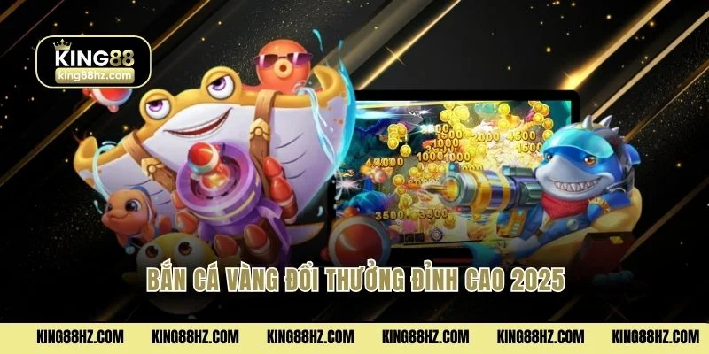 Bắn cá vàng đổi thưởng đỉnh cao 2025