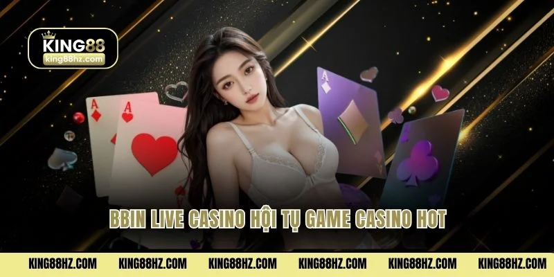 BBIN Live Casino hội tụ game casino hot