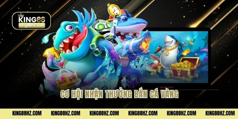 Cơ hội nhận thưởng bắn cá vàng