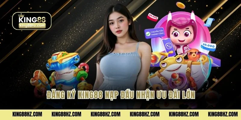 Đăng Ký King88 3 Đăng ký King88 nạp đầu nhận ưu đãi lớn