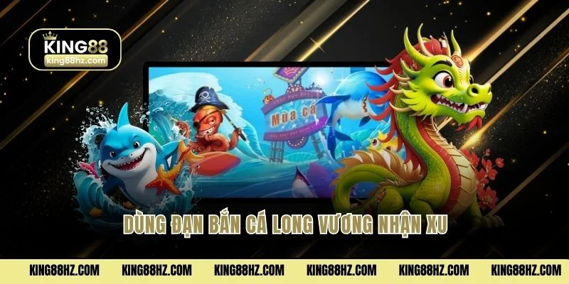 Dùng đạn bắn cá Long Vương nhận xu