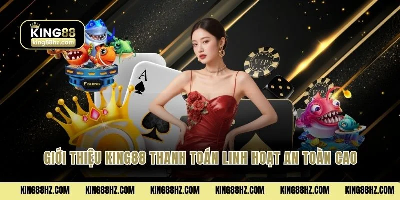 Giới Thiệu King88 3 Giới thiệu King88 thanh toán linh hoạt an toàn cao