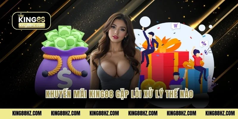 Khuyến mãi King88 gặp lỗi xử lý thế nào