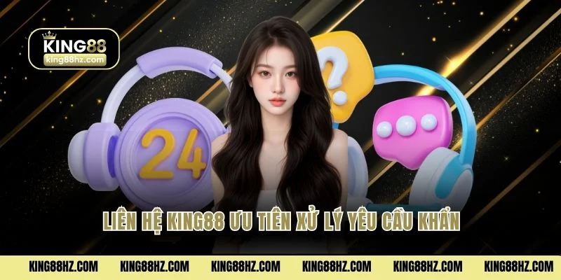 Liên hệ King88 ưu tiên xử lý yêu cầu khẩn