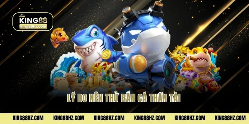 Lý do nên thử bắn cá Thần Tài 