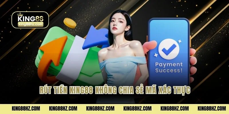 Rút tiền King88 không chia sẻ mã xác thực