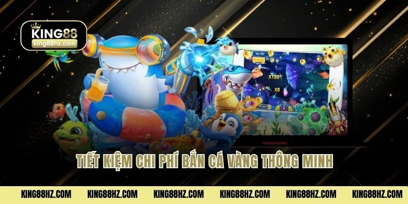 Tiết kiệm chi phí bắn cá vàng thông minh