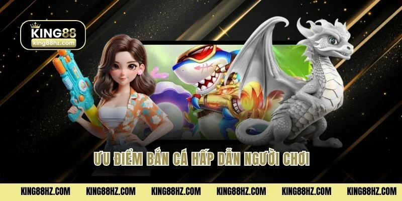 Ưu điểm bắn cá hấp dẫn người chơi